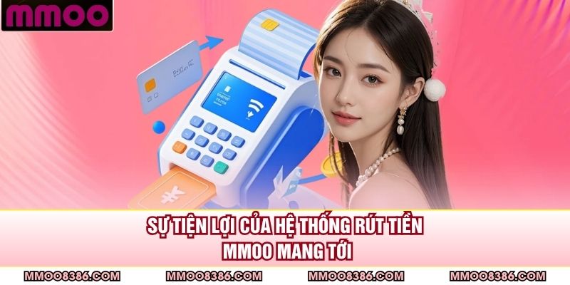 Sự tiện lợi của hệ thống rút tiền MMOO mang tới